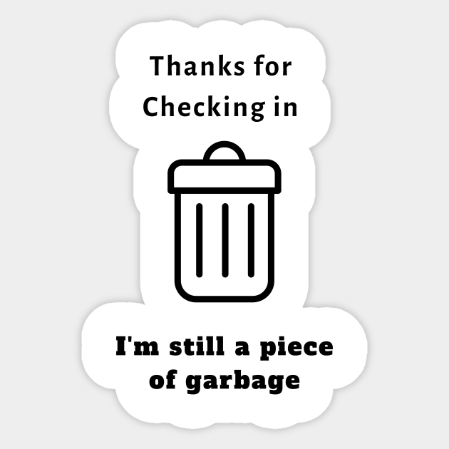 Thanks For Checking In I'm Still A Piece Of Garbage Thanks For Checking In, I'm Still a Piece of Garbage (TikTok Inspired T